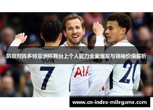 凯恩对阵多特亚洲杯舞台上个人能力全面爆发与领袖价值解析