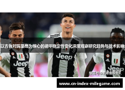 以吉鲁对阵里昂为核心的德甲稳定性变化深度观察研究趋势与战术影响