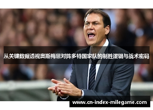 从关键数据透视奥斯梅恩对阵多特国家队的制胜逻辑与战术密码