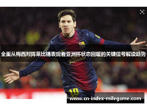 全面从梅西对阵莱比锡表现看亚洲杯状态回暖的关键信号解读趋势