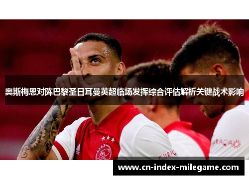 奥斯梅恩对阵巴黎圣日耳曼英超临场发挥综合评估解析关键战术影响
