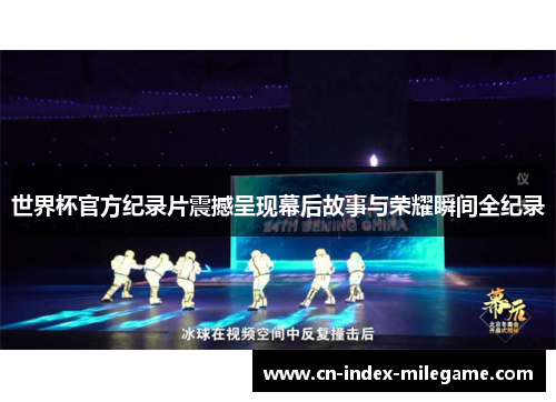 世界杯官方纪录片震撼呈现幕后故事与荣耀瞬间全纪录