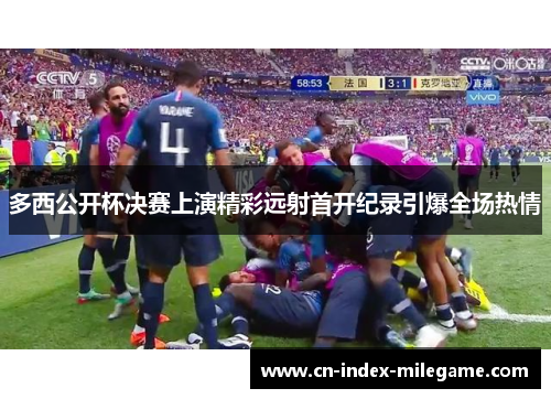 多西公开杯决赛上演精彩远射首开纪录引爆全场热情