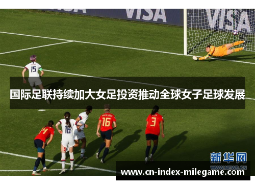 国际足联持续加大女足投资推动全球女子足球发展