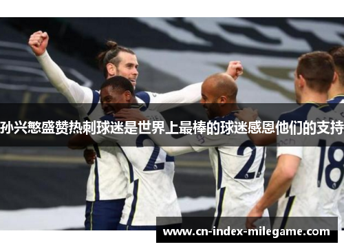 孙兴慜盛赞热刺球迷是世界上最棒的球迷感恩他们的支持