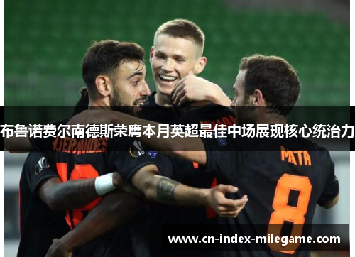 布鲁诺费尔南德斯荣膺本月英超最佳中场展现核心统治力
