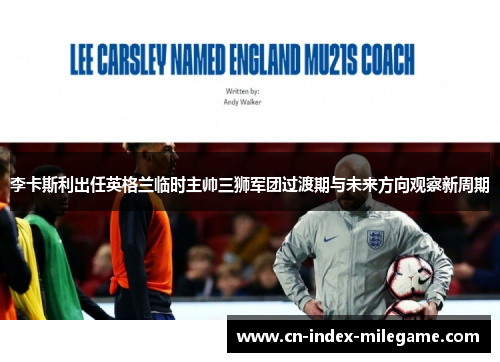 李卡斯利出任英格兰临时主帅三狮军团过渡期与未来方向观察新周期