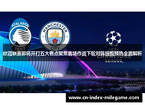 欧冠联赛即将开打五大看点聚焦客场作战下轮对阵提前预热全面解析