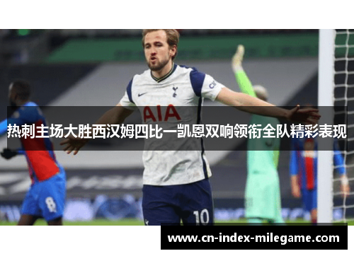 热刺主场大胜西汉姆四比一凯恩双响领衔全队精彩表现