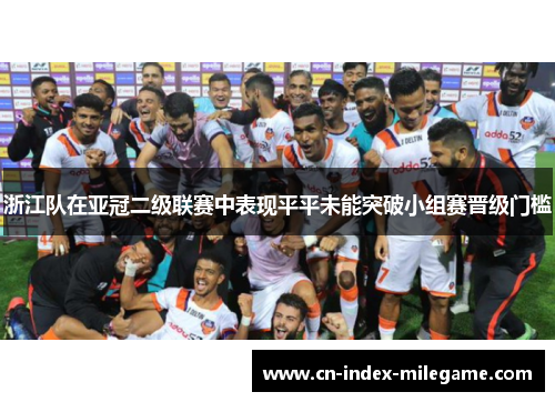 浙江队在亚冠二级联赛中表现平平未能突破小组赛晋级门槛