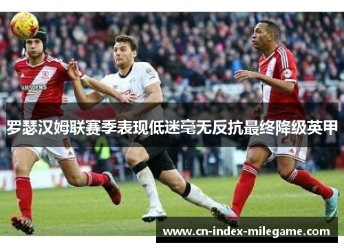罗瑟汉姆联赛季表现低迷毫无反抗最终降级英甲