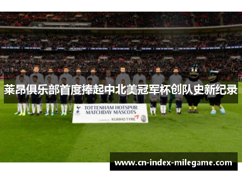 莱昂俱乐部首度捧起中北美冠军杯创队史新纪录