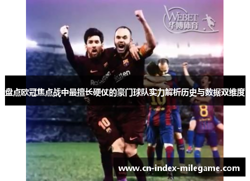 盘点欧冠焦点战中最擅长硬仗的豪门球队实力解析历史与数据双维度 盘点欧冠焦点战中最擅长硬仗的豪门球队实力解析历史与数据双维度