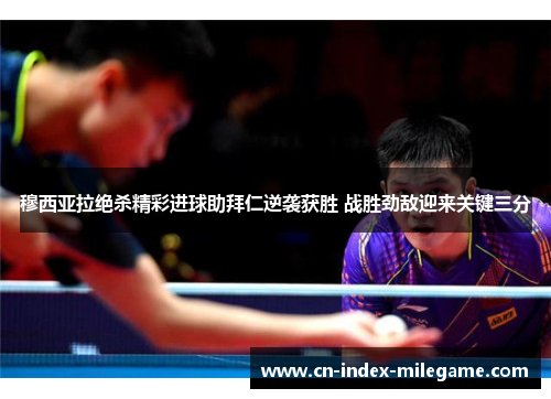 穆西亚拉绝杀精彩进球助拜仁逆袭获胜 战胜劲敌迎来关键三分